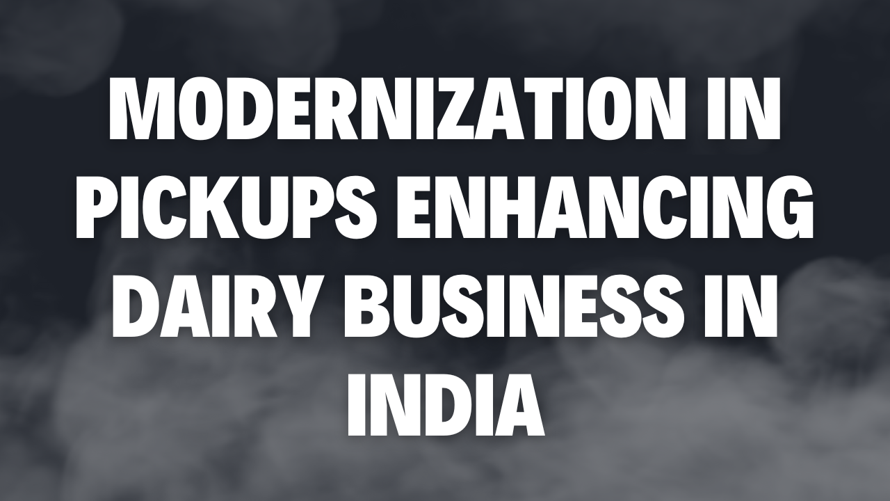 Modernization in Pickups Enhancing Dairy Business in India
